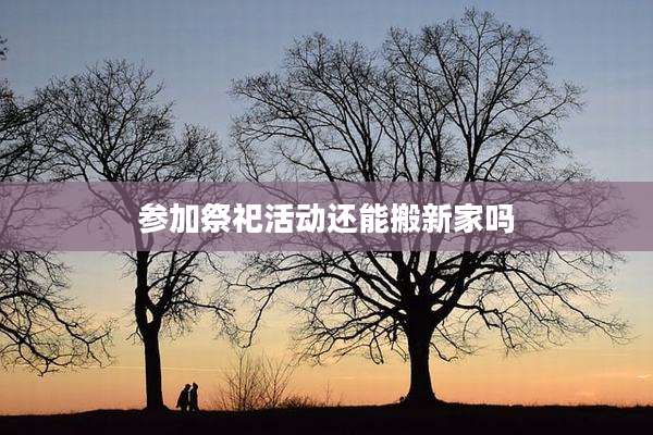 参加祭祀活动还能搬新家吗