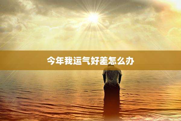 今年我运气好差怎么办