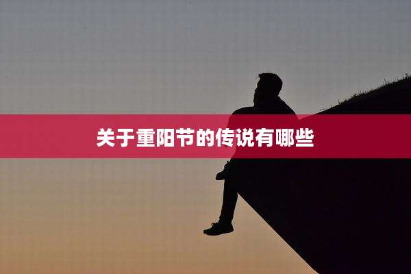 关于重阳节的传说有哪些