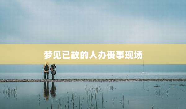 梦见已故的人办丧事现场