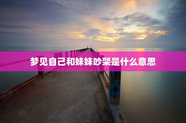 梦见自己和妹妹吵架是什么意思