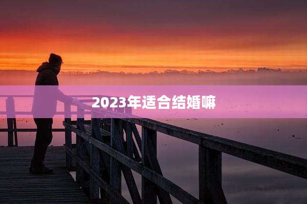 2023年适合结婚嘛