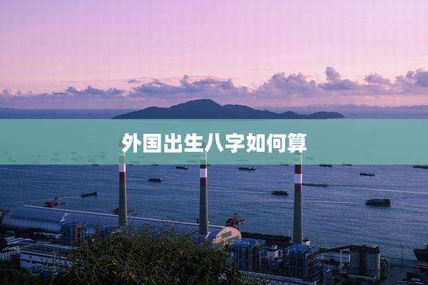 外国出生八字如何算