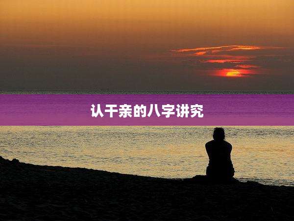 认干亲的八字讲究