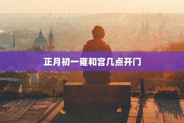 正月初一雍和宫几点开门