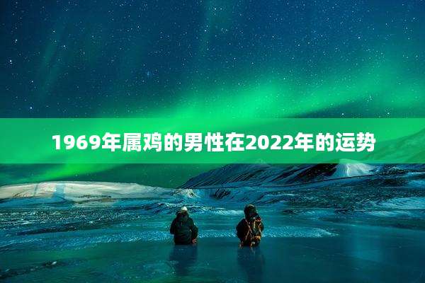 1969年属鸡的男性在2022年的运势