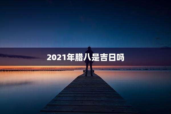 2021年腊八是吉日吗