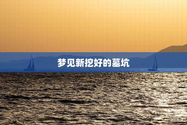 梦见新挖好的墓坑