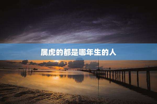 属虎的都是哪年生的人