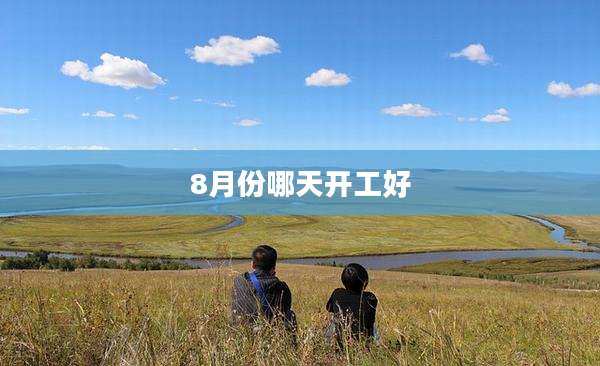 8月份哪天开工好