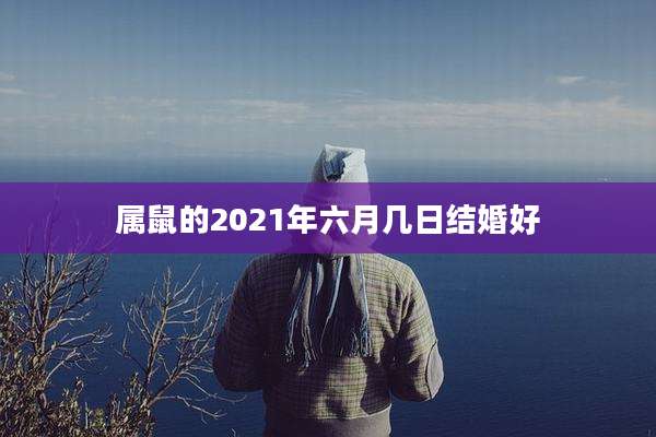 属鼠的2021年六月几日结婚好