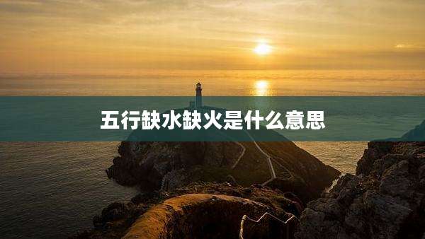 五行缺水缺火是什么意思