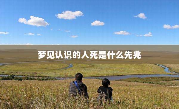 梦见认识的人死是什么先兆