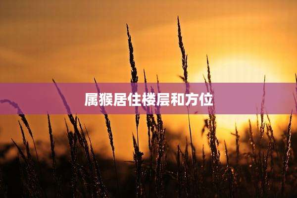 属猴居住楼层和方位
