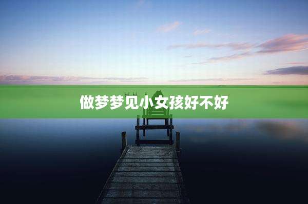 做梦梦见小女孩好不好