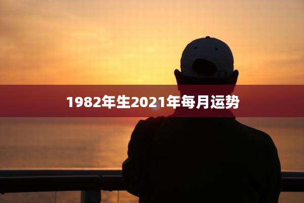 1982年生2021年每月运势