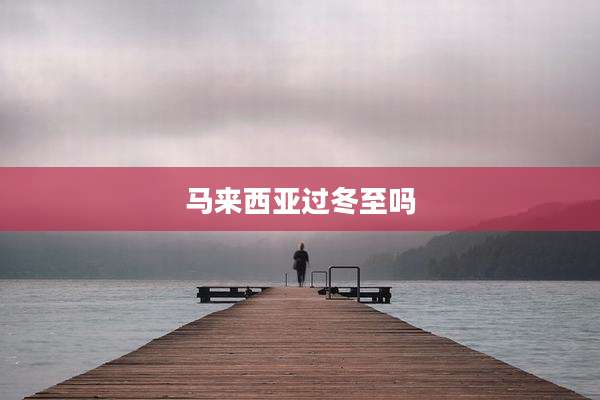 马来西亚过冬至吗
