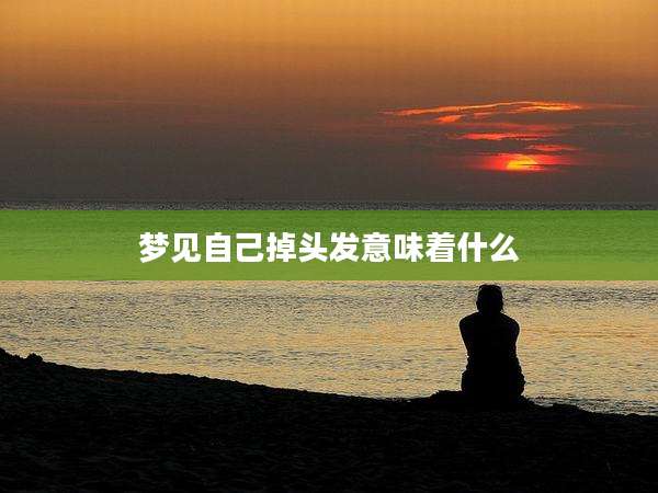 梦见自己掉头发意味着什么