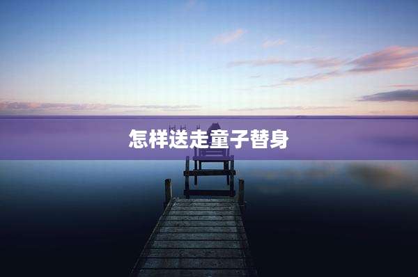 怎样送走童子替身