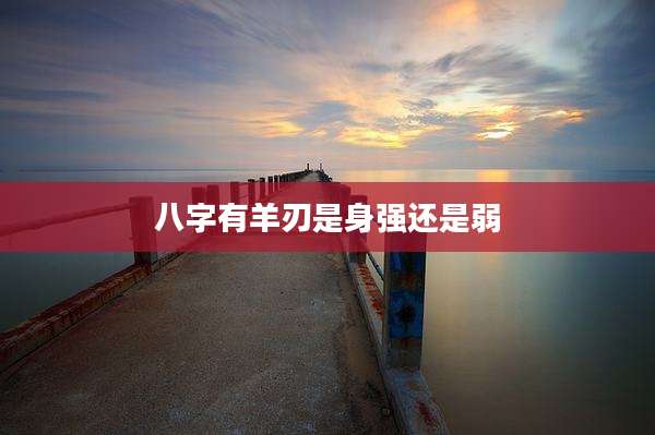 八字有羊刃是身强还是弱