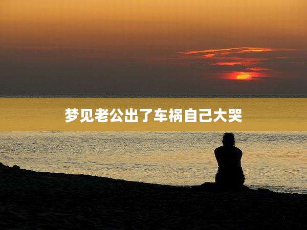 梦见老公出了车祸自己大哭