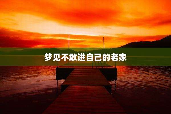 梦见不敢进自己的老家