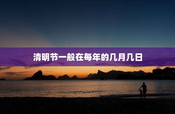 清明节一般在每年的几月几日