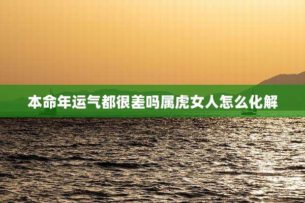本命年运气都很差吗属虎女人怎么化解