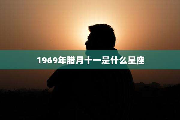 1969年腊月十一是什么星座