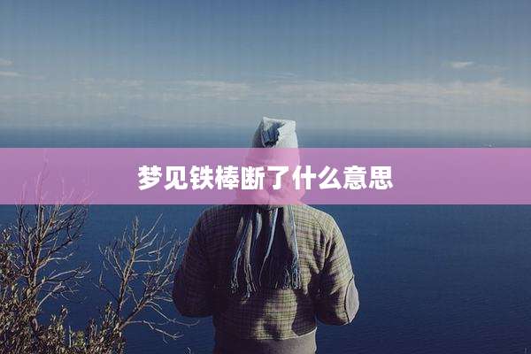 梦见铁棒断了什么意思