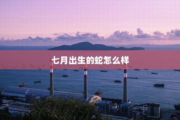 七月出生的蛇怎么样
