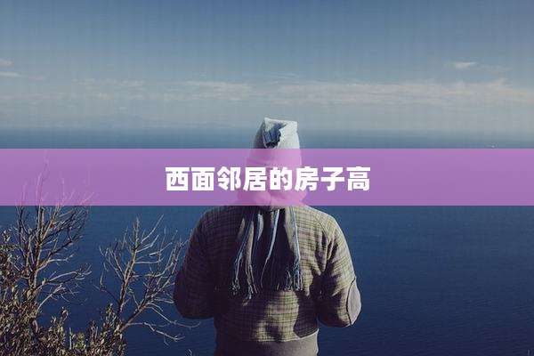西面邻居的房子高