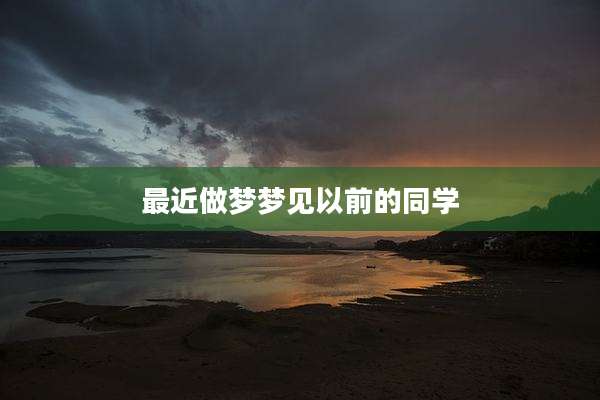 最近做梦梦见以前的同学
