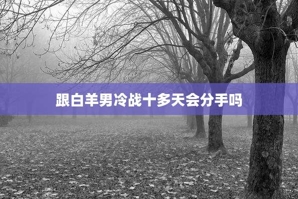 跟白羊男冷战十多天会分手吗
