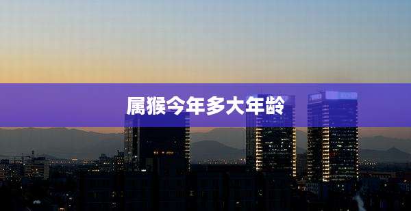 属猴今年多大年龄