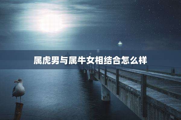 属虎男与属牛女相结合怎么样