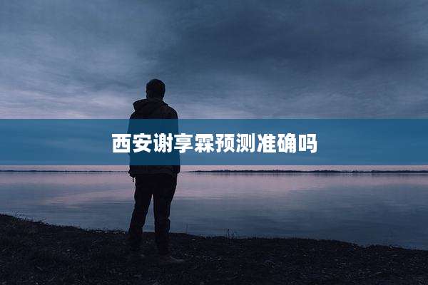 西安谢享霖预测准确吗
