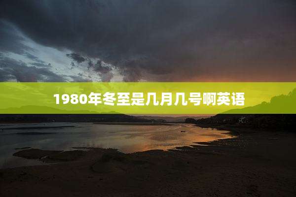 1980年冬至是几月几号啊英语