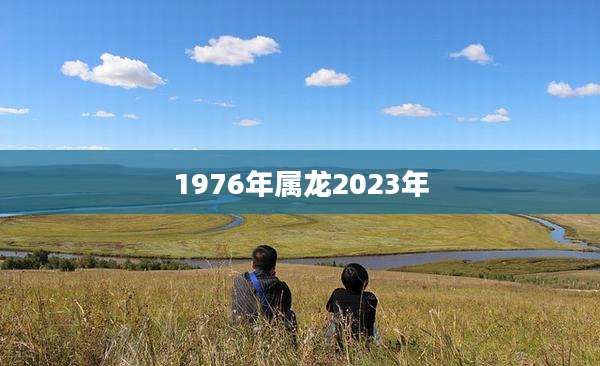 1976年属龙2023年