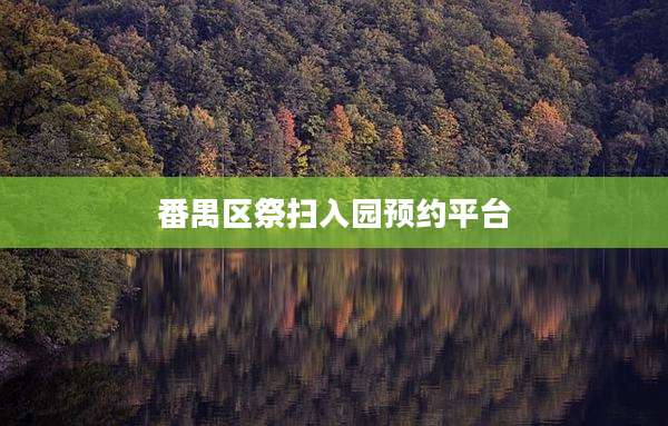 番禺区祭扫入园预约平台