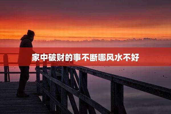 家中破财的事不断哪风水不好