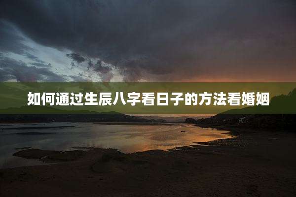 如何通过生辰八字看日子的方法看婚姻