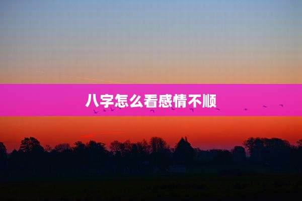 八字怎么看感情不顺