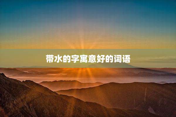 带水的字寓意好的词语