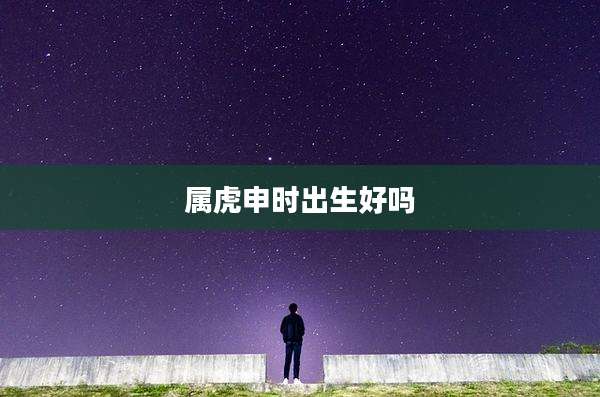 属虎申时出生好吗