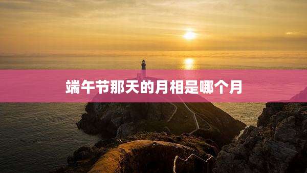 端午节那天的月相是哪个月