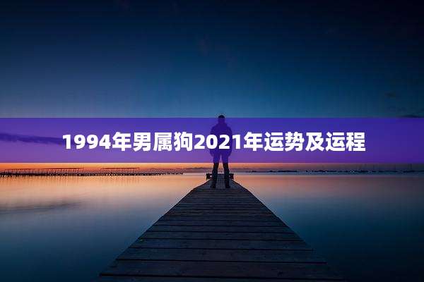 1994年男属狗2021年运势及运程