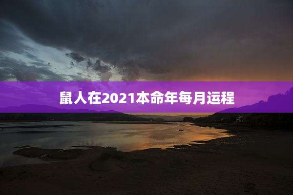 鼠人在2021本命年每月运程