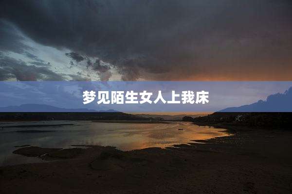 梦见陌生女人上我床