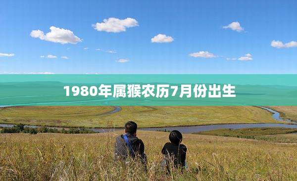 1980年属猴农历7月份出生